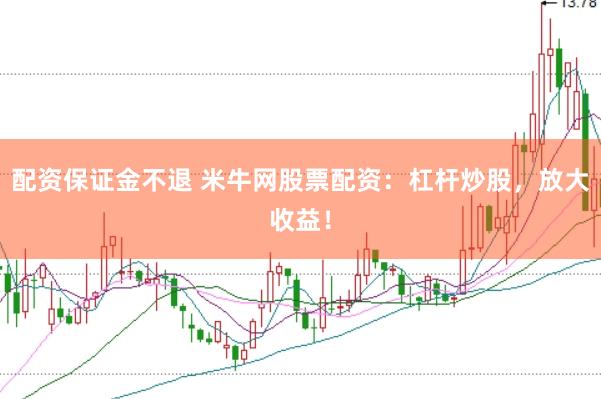 配资保证金不退 米牛网股票配资：杠杆炒股，放大收益！