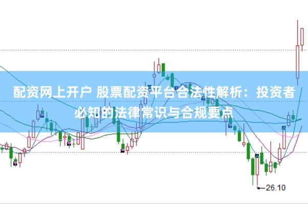 配资网上开户 股票配资平台合法性解析：投资者必知的法律常识与合规要点