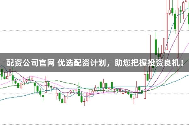 配资公司官网 优选配资计划，助您把握投资良机！