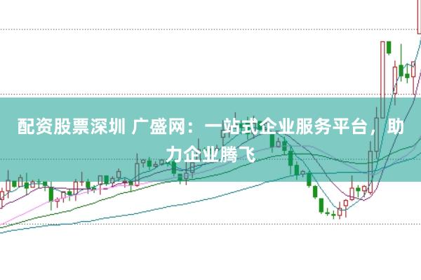 配资股票深圳 广盛网：一站式企业服务平台，助力企业腾飞