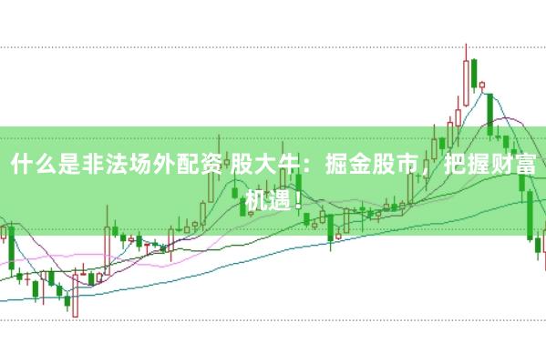 什么是非法场外配资 股大牛：掘金股市，把握财富机遇！