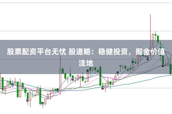 股票配资平台无忧 股道略：稳健投资，掘金价值洼地