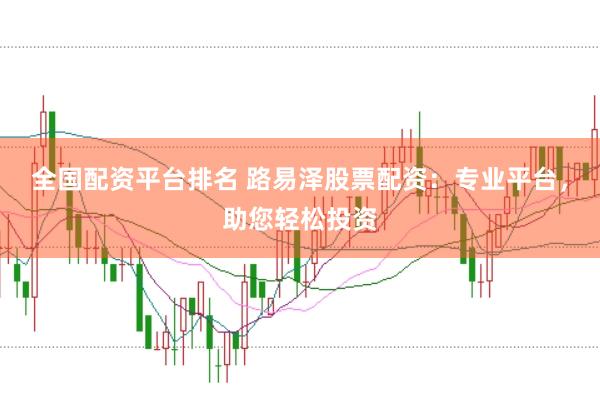 全国配资平台排名 路易泽股票配资：专业平台，助您轻松投资
