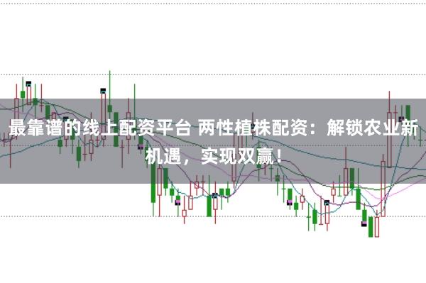最靠谱的线上配资平台 两性植株配资：解锁农业新机遇，实现双赢！
