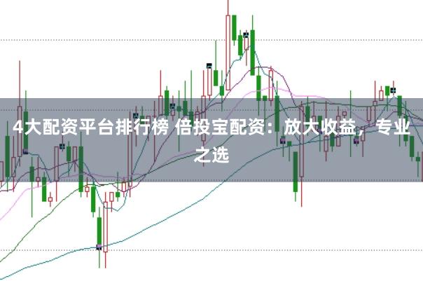 4大配资平台排行榜 倍投宝配资：放大收益，专业之选