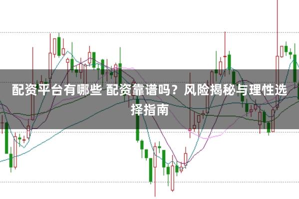 配资平台有哪些 配资靠谱吗？风险揭秘与理性选择指南