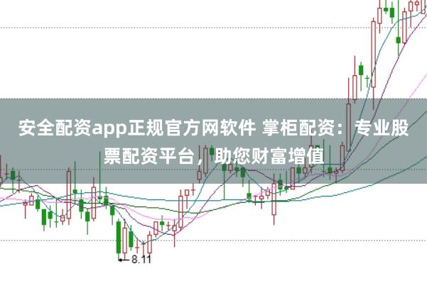 安全配资app正规官方网软件 掌柜配资：专业股票配资平台，助您财富增值
