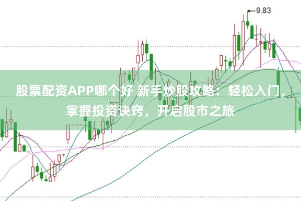 股票配资APP哪个好 新手炒股攻略：轻松入门，掌握投资诀窍，开启股市之旅