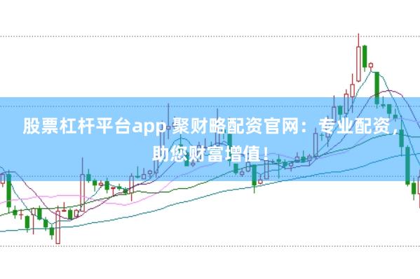 股票杠杆平台app 聚财略配资官网：专业配资，助您财富增值！