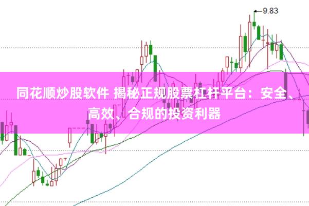 同花顺炒股软件 揭秘正规股票杠杆平台：安全、高效、合规的投资利器
