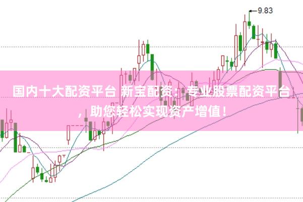 国内十大配资平台 新宝配资：专业股票配资平台，助您轻松实现资产增值！