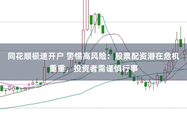 同花顺极速开户 警惕高风险：股票配资潜在危机重重，投资者需谨慎行事
