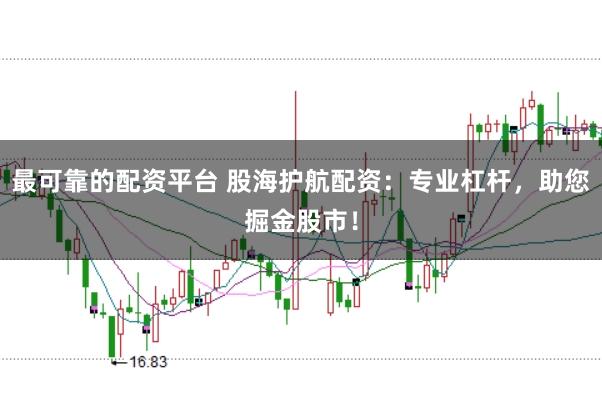 最可靠的配资平台 股海护航配资：专业杠杆，助您掘金股市！