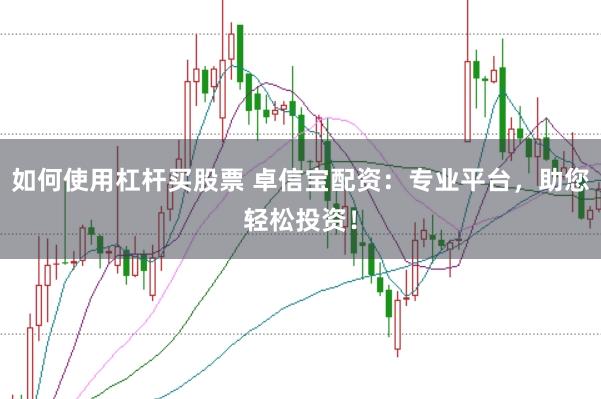 如何使用杠杆买股票 卓信宝配资：专业平台，助您轻松投资！