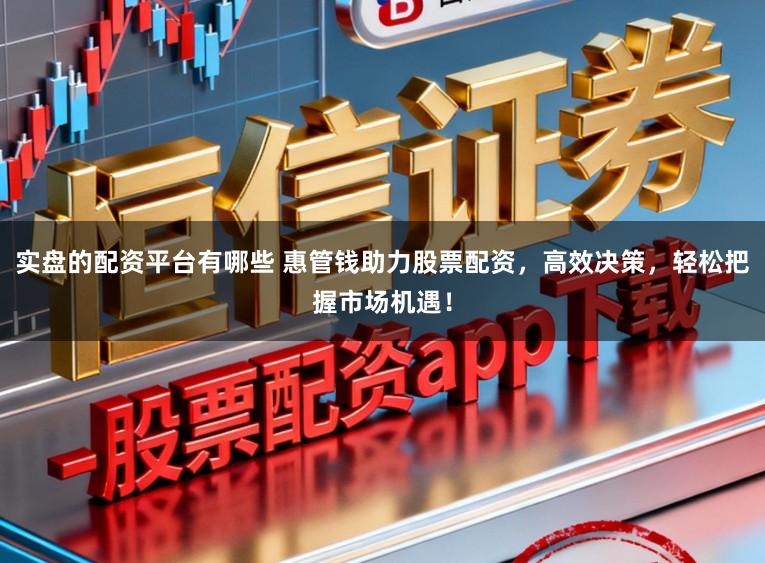 实盘的配资平台有哪些 惠管钱助力股票配资，高效决策，轻松把握市场机遇！