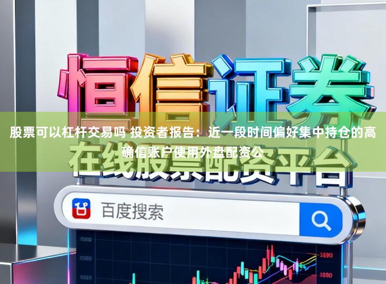 股票可以杠杆交易吗 投资者报告：近一段时间偏好集中持仓的高确信账户使用外盘配资公