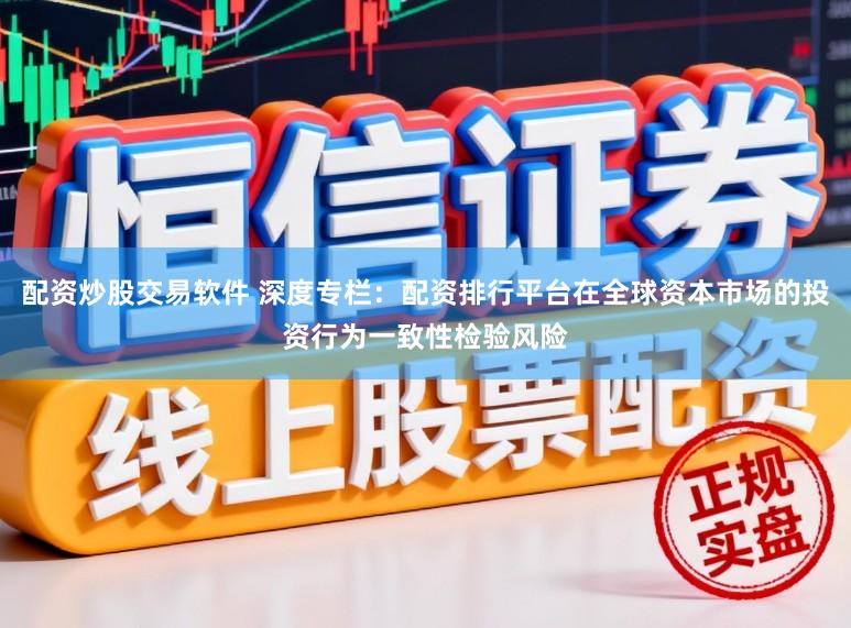 配资炒股交易软件 深度专栏：配资排行平台在全球资本市场的投资行为一致性检验风险