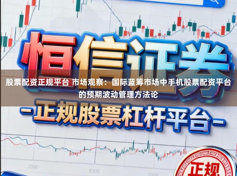 股票配资正规平台 市场观察：国际蓝筹市场中手机股票配资平台的预期波动管理方法论