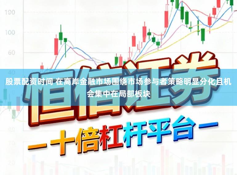 股票配资时间 在离岸金融市场围绕市场参与者策略明显分化且机会集中在局部板块
