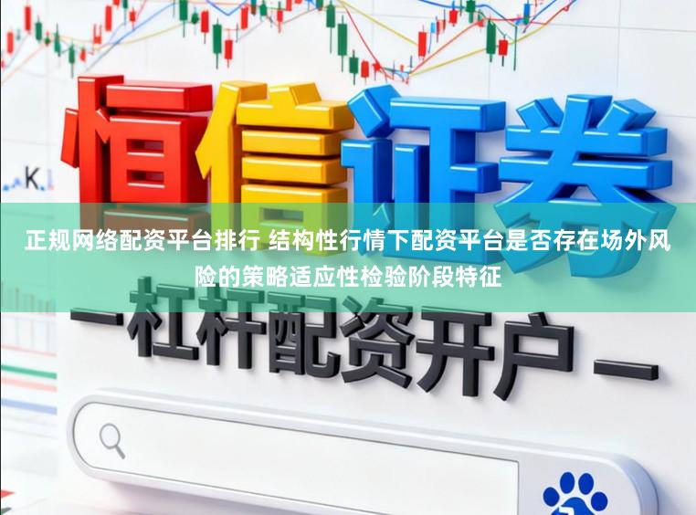 正规网络配资平台排行 结构性行情下配资平台是否存在场外风险的策略适应性检验阶段特征