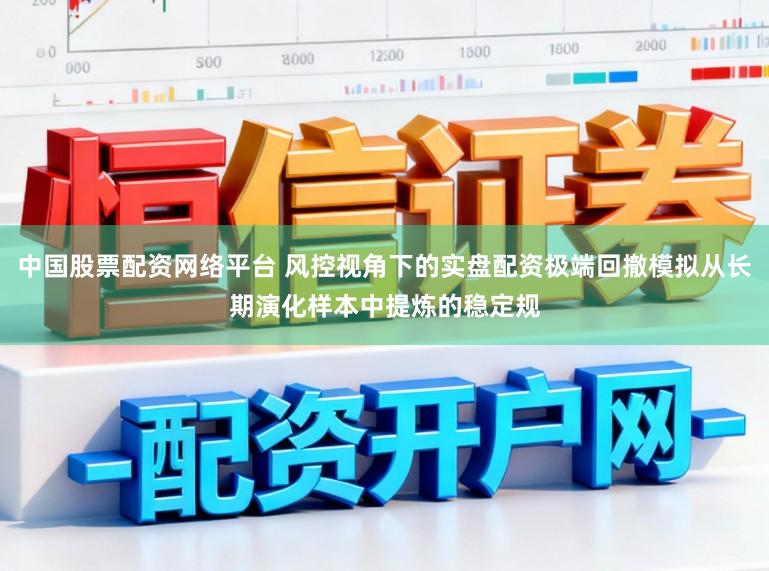 中国股票配资网络平台 风控视角下的实盘配资极端回撤模拟从长期演化样本中提炼的稳定规