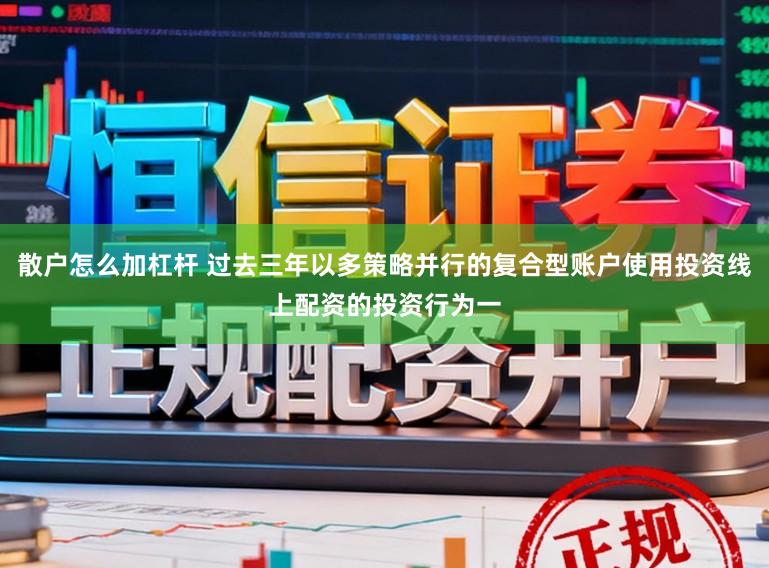 散户怎么加杠杆 过去三年以多策略并行的复合型账户使用投资线上配资的投资行为一