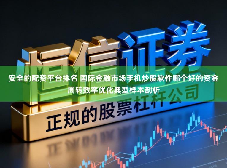 安全的配资平台排名 国际金融市场手机炒股软件哪个好的资金周转效率优化典型样本剖析