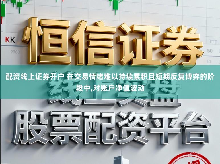 配资线上证券开户 在交易情绪难以持续累积且短期反复博弈的阶段中,对账户净值波动