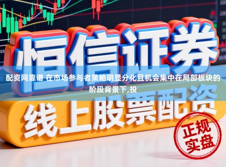 配资网靠谱 在市场参与者策略明显分化且机会集中在局部板块的阶段背景下,投