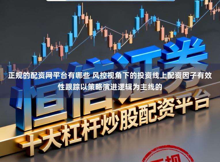 正规的配资网平台有哪些 风控视角下的投资线上配资因子有效性跟踪以策略演进逻辑为主线的