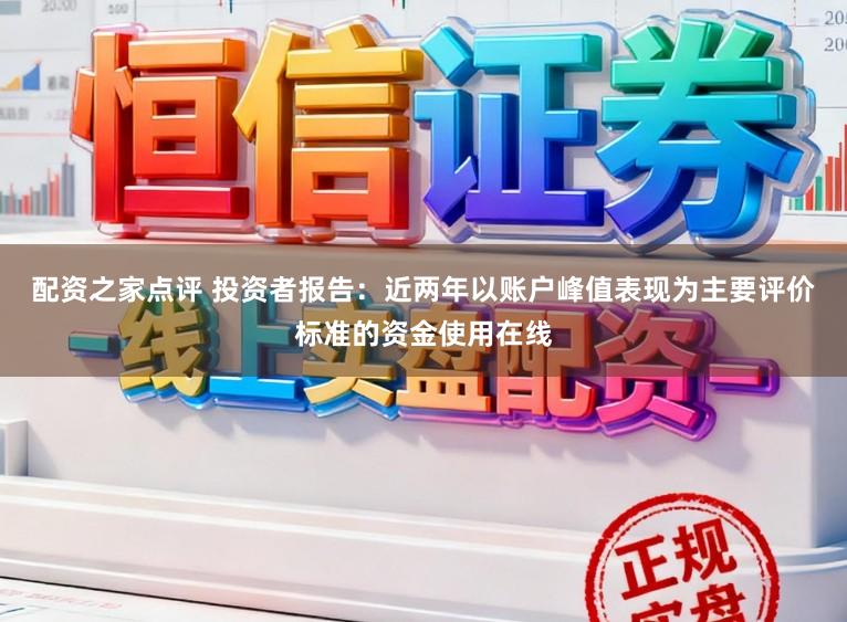 配资之家点评 投资者报告：近两年以账户峰值表现为主要评价标准的资金使用在线