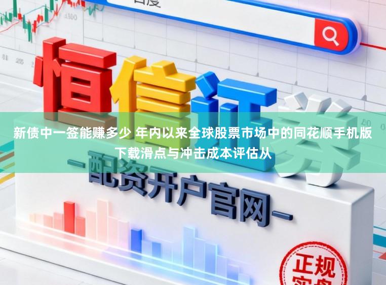 新债中一签能赚多少 年内以来全球股票市场中的同花顺手机版下载滑点与冲击成本评估从