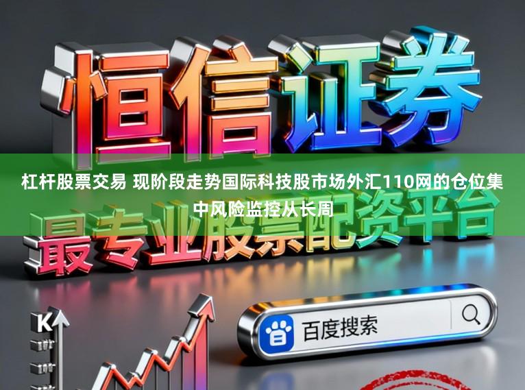 杠杆股票交易 现阶段走势国际科技股市场外汇110网的仓位集中风险监控从长周