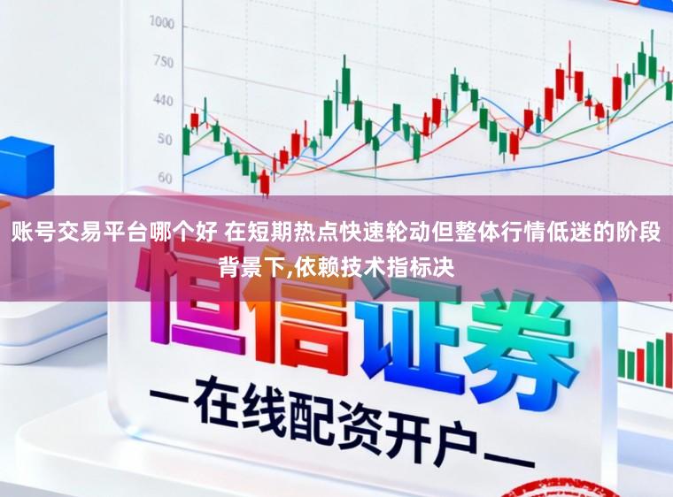账号交易平台哪个好 在短期热点快速轮动但整体行情低迷的阶段背景下,依赖技术指标决