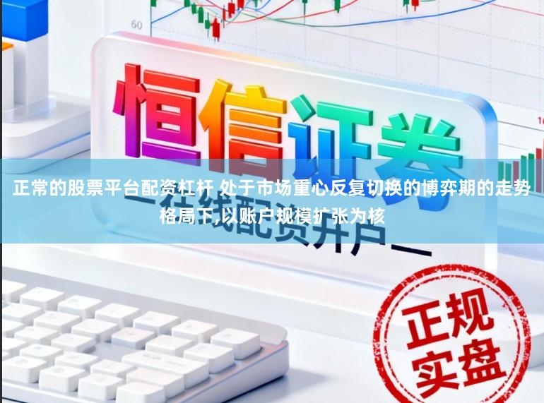正常的股票平台配资杠杆 处于市场重心反复切换的博弈期的走势格局下,以账户规模扩张为核