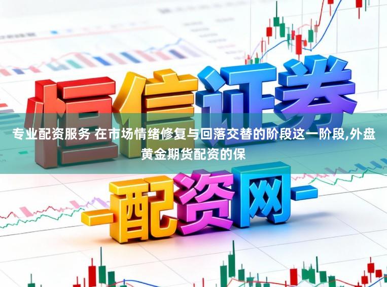 专业配资服务 在市场情绪修复与回落交替的阶段这一阶段,外盘黄金期货配资的保