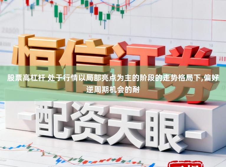 股票高杠杆 处于行情以局部亮点为主的阶段的走势格局下,偏好逆周期机会的耐