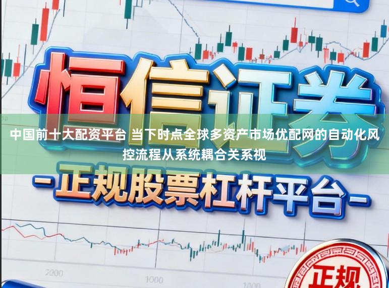 中国前十大配资平台 当下时点全球多资产市场优配网的自动化风控流程从系统耦合关系视