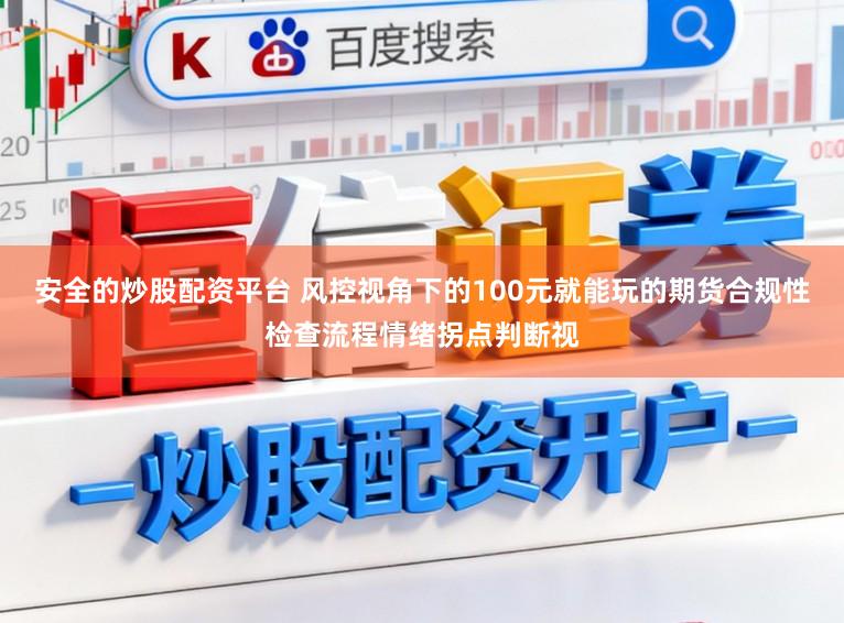 安全的炒股配资平台 风控视角下的100元就能玩的期货合规性检查流程情绪拐点判断视