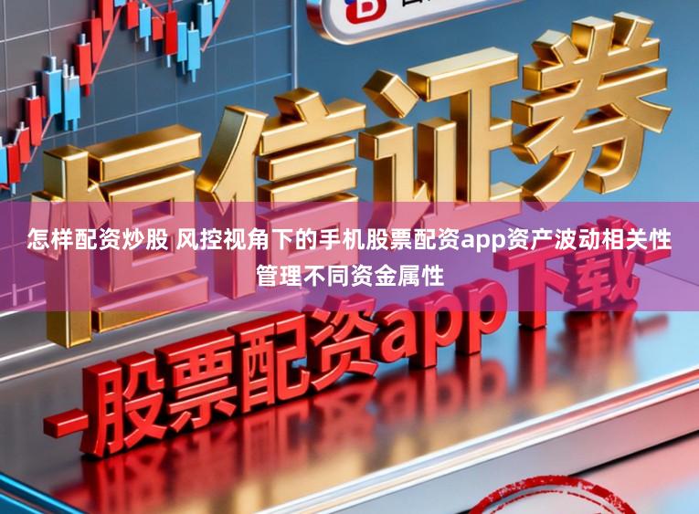 怎样配资炒股 风控视角下的手机股票配资app资产波动相关性管理不同资金属性
