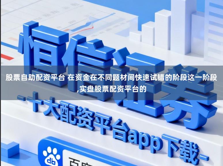 股票自助配资平台 在资金在不同题材间快速试错的阶段这一阶段,实盘股票配资平台的