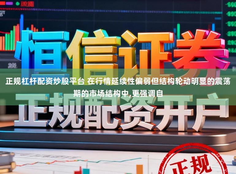 正规杠杆配资炒股平台 在行情延续性偏弱但结构轮动明显的震荡期的市场结构中,更强调自