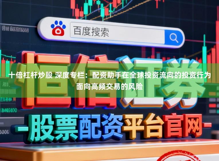 十倍杠杆炒股 深度专栏：配资助手在全球投资流向的投资行为面向高频交易的风险