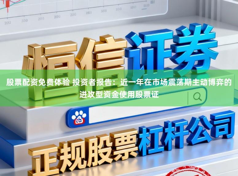 股票配资免费体验 投资者报告：近一年在市场震荡期主动博弈的进攻型资金使用股票证