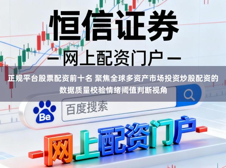 正规平台股票配资前十名 聚焦全球多资产市场投资炒股配资的数据质量校验情绪阈值判断视角