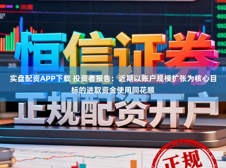 实盘配资APP下载 投资者报告：近期以账户规模扩张为核心目标的进取资金使用同花顺