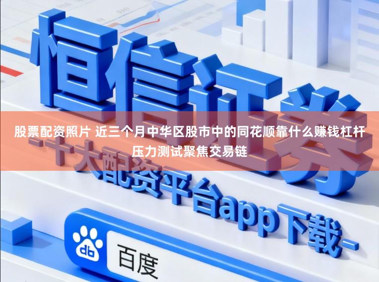 股票配资照片 近三个月中华区股市中的同花顺靠什么赚钱杠杆压力测试聚焦交易链