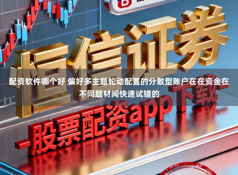 配资软件哪个好 偏好多主题轮动配置的分散型账户在在资金在不同题材间快速试错的