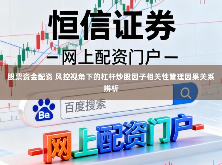 股票资金配资 风控视角下的杠杆炒股因子相关性管理因果关系辨析