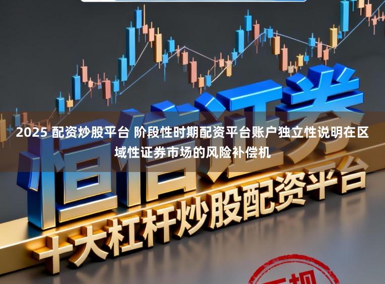 2025 配资炒股平台 阶段性时期配资平台账户独立性说明在区域性证券市场的风险补偿机